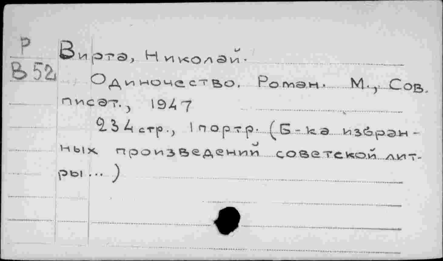 ﻿Р
В>5&
В.к1.рз?л, Николаи-
Одиночество, Рогу»эм, М.г.Сов писэТ) 1947
Ь А стр I п о р т р. ( □ - кс а.иэбрэн -
,-'Ь1х. произведении соае-геи;оЙ..л.кпт-Р*»!» )	______________